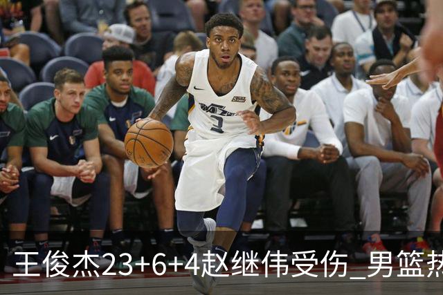 王俊杰23+6+4赵继伟受伤 男篮热身赛击败澳大利亚